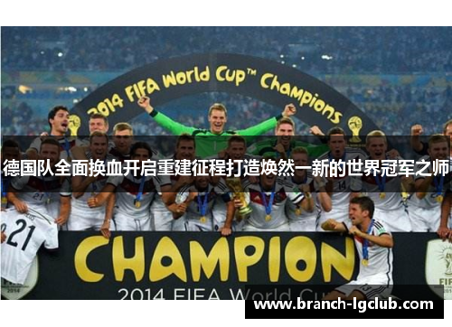 德国队全面换血开启重建征程打造焕然一新的世界冠军之师