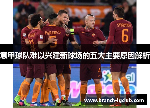 意甲球队难以兴建新球场的五大主要原因解析