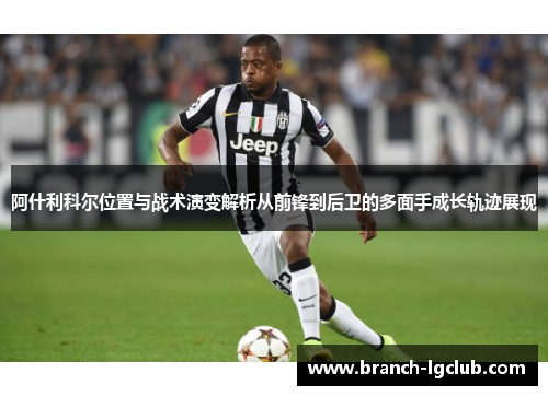 阿什利科尔位置与战术演变解析从前锋到后卫的多面手成长轨迹展现