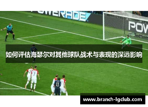 如何评估海瑟尔对其他球队战术与表现的深远影响