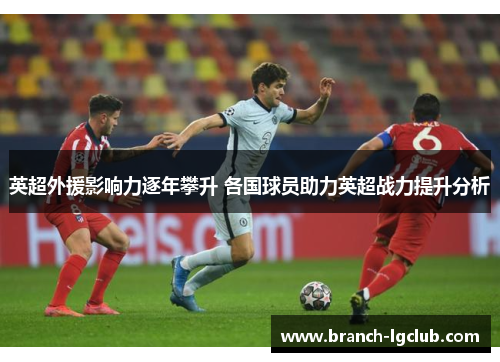 英超外援影响力逐年攀升 各国球员助力英超战力提升分析 英超外援影响力逐年攀升 各国球员助力英超战力提升分析