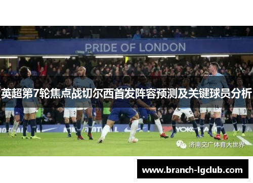 英超第7轮焦点战切尔西首发阵容预测及关键球员分析