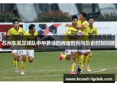 苏州东吴足球队中甲赛场的辉煌胜利与历史时刻回顾