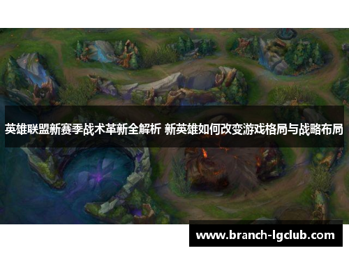 英雄联盟新赛季战术革新全解析 新英雄如何改变游戏格局与战略布局