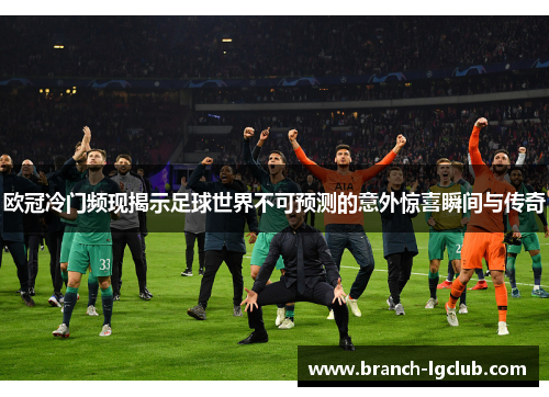 欧冠冷门频现揭示足球世界不可预测的意外惊喜瞬间与传奇