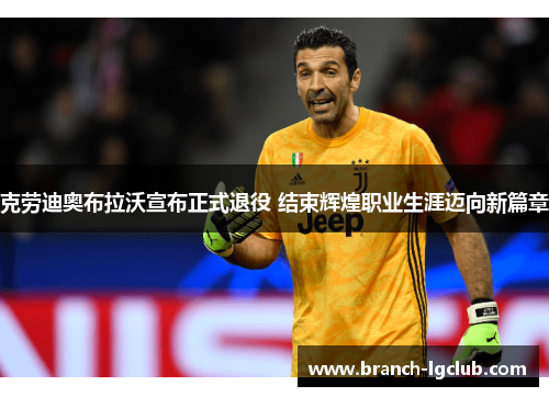 克劳迪奥布拉沃宣布正式退役 结束辉煌职业生涯迈向新篇章