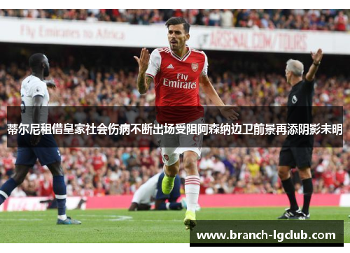 蒂尔尼租借皇家社会伤病不断出场受阻阿森纳边卫前景再添阴影未明